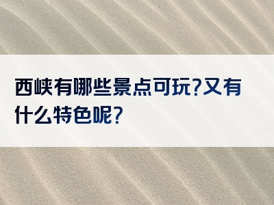 西峡有哪些景点可玩？又有什么特色呢？