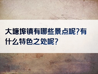 大塘埠镇有哪些景点呢？有什么特色之处呢？