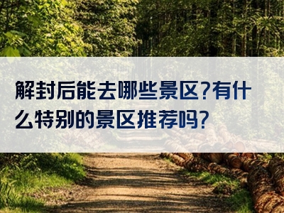 解封后能去哪些景区？有什么特别的景区推荐吗？