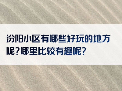 汾阳小区有哪些好玩的地方呢？哪里比较有趣呢？