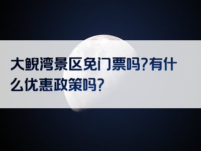 大鲵湾景区免门票吗？有什么优惠政策吗？