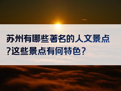 苏州有哪些著名的人文景点？这些景点有何特色？