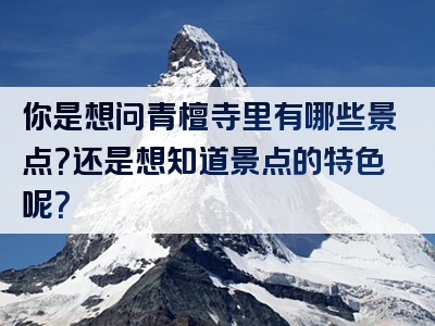 你是想问青檀寺里有哪些景点？还是想知道景点的特色呢？