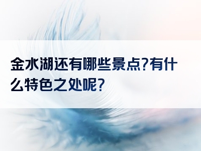 金水湖还有哪些景点？有什么特色之处呢？