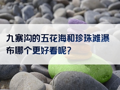 九寨沟的五花海和珍珠滩瀑布哪个更好看呢？