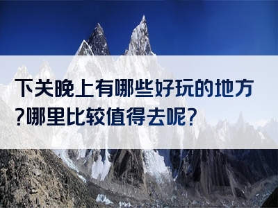 下关晚上有哪些好玩的地方？哪里比较值得去呢？