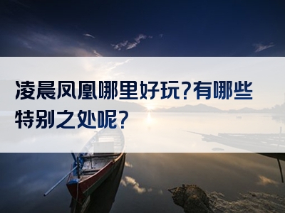 凌晨凤凰哪里好玩？有哪些特别之处呢？