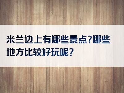 米兰边上有哪些景点？哪些地方比较好玩呢？