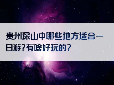 贵州深山中哪些地方适合一日游？有啥好玩的？