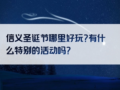 信义圣诞节哪里好玩？有什么特别的活动吗？