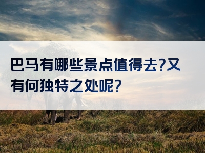 巴马有哪些景点值得去？又有何独特之处呢？