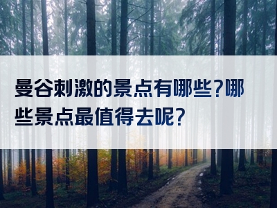 曼谷刺激的景点有哪些？哪些景点最值得去呢？