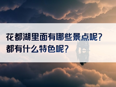 花都湖里面有哪些景点呢？都有什么特色呢？