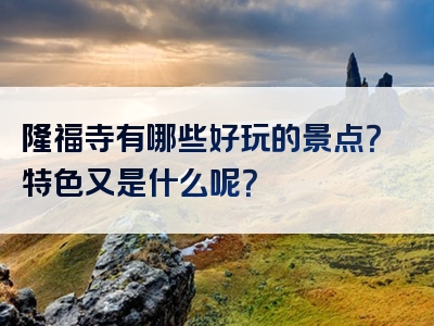 隆福寺有哪些好玩的景点？特色又是什么呢？