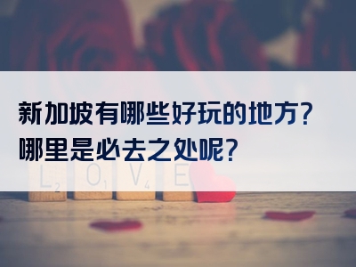 新加坡有哪些好玩的地方？哪里是必去之处呢？