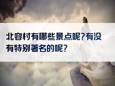 北容村有哪些景点呢？有没有特别著名的呢？