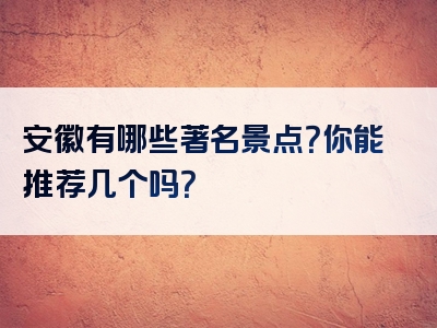 安徽有哪些著名景点？你能推荐几个吗？