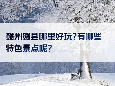 赣州赣县哪里好玩？有哪些特色景点呢？