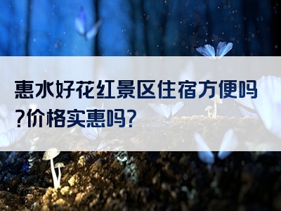 惠水好花红景区住宿方便吗？价格实惠吗？