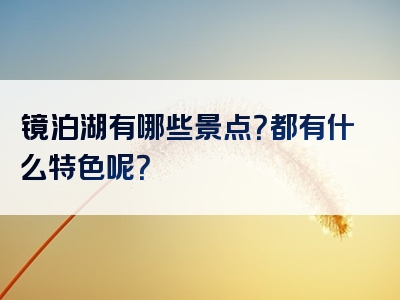 镜泊湖有哪些景点？都有什么特色呢？