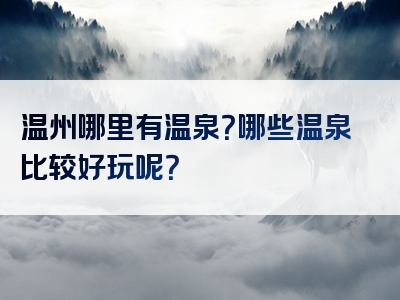 温州哪里有温泉？哪些温泉比较好玩呢？