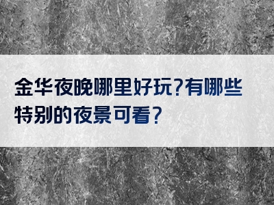 金华夜晚哪里好玩？有哪些特别的夜景可看？