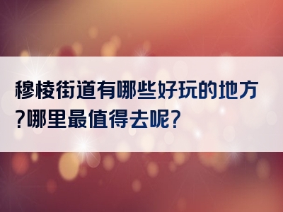 穆棱街道有哪些好玩的地方？哪里最值得去呢？