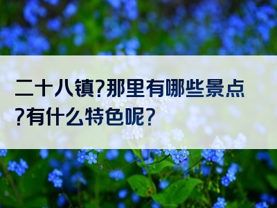 二十八镇？那里有哪些景点？有什么特色呢？