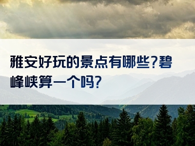 雅安好玩的景点有哪些？碧峰峡算一个吗？