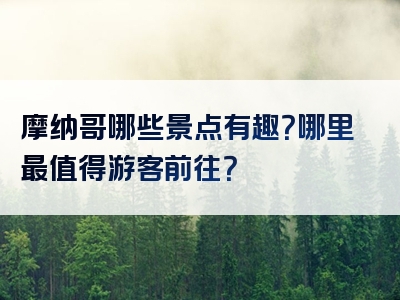 摩纳哥哪些景点有趣？哪里最值得游客前往？