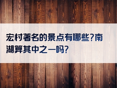 宏村著名的景点有哪些？南湖算其中之一吗？