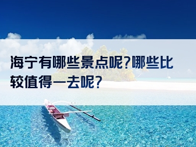 海宁有哪些景点呢？哪些比较值得一去呢？