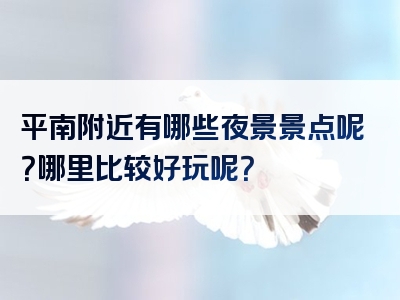 平南附近有哪些夜景景点呢？哪里比较好玩呢？