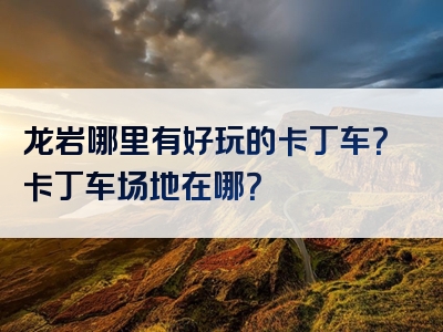 龙岩哪里有好玩的卡丁车？卡丁车场地在哪？