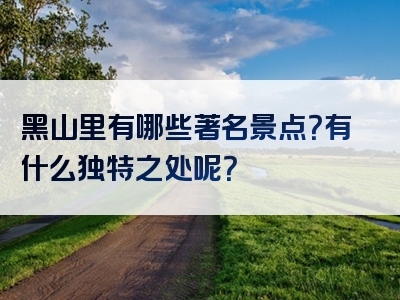 黑山里有哪些著名景点？有什么独特之处呢？