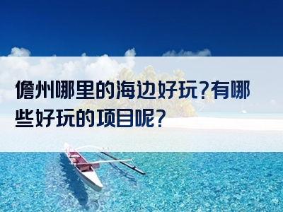 儋州哪里的海边好玩？有哪些好玩的项目呢？