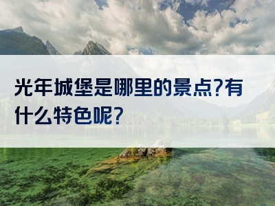 光年城堡是哪里的景点？有什么特色呢？