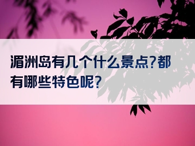 湄洲岛有几个什么景点？都有哪些特色呢？