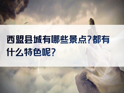 西盟县城有哪些景点？都有什么特色呢？