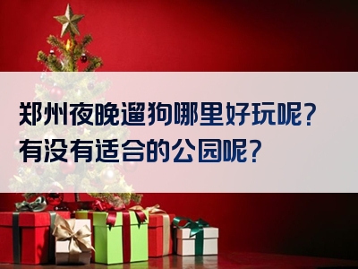 郑州夜晚遛狗哪里好玩呢？有没有适合的公园呢？