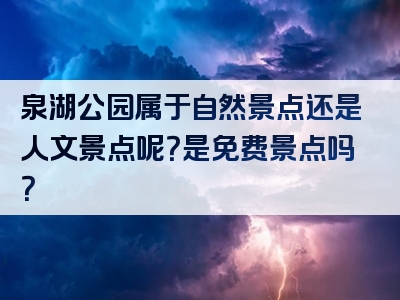 泉湖公园属于自然景点还是人文景点呢？是免费景点吗？