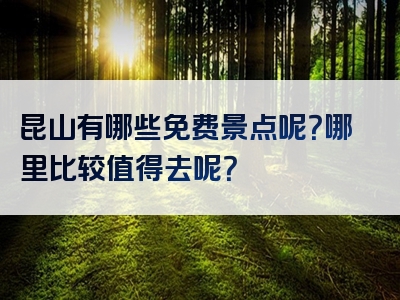 昆山有哪些免费景点呢？哪里比较值得去呢？