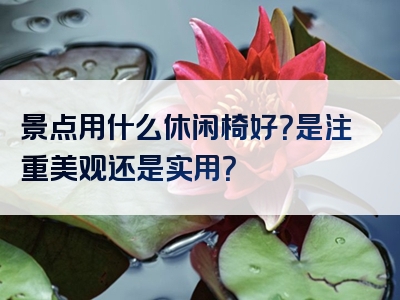 景点用什么休闲椅好？是注重美观还是实用？