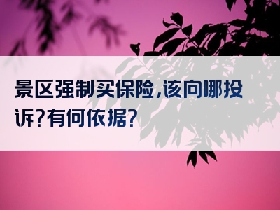 景区强制买保险，该向哪投诉？有何依据？