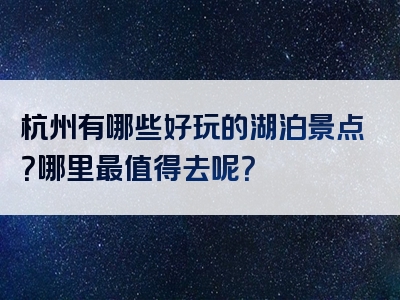 杭州有哪些好玩的湖泊景点？哪里最值得去呢？