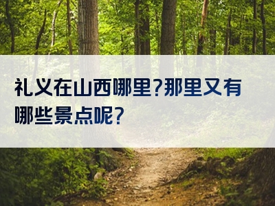 礼义在山西哪里？那里又有哪些景点呢？