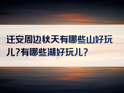 迁安周边秋天有哪些山好玩儿？有哪些湖好玩儿？