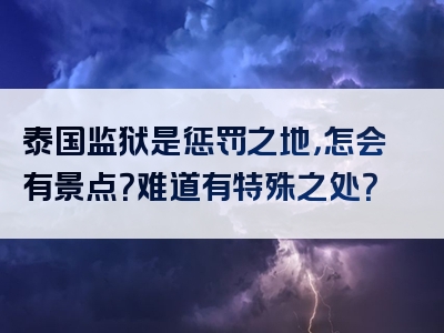 泰国监狱是惩罚之地，怎会有景点？难道有特殊之处？
