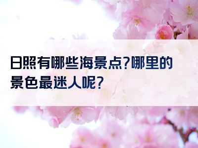 日照有哪些海景点？哪里的景色最迷人呢？