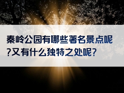 秦岭公园有哪些著名景点呢？又有什么独特之处呢？